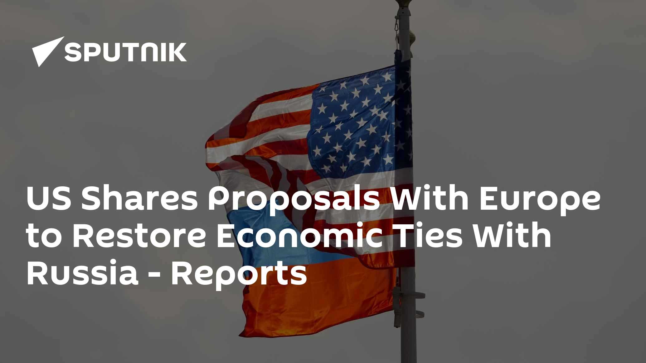 US Shares Proposals With Europe to Restore Economic Ties With Russia - Reports