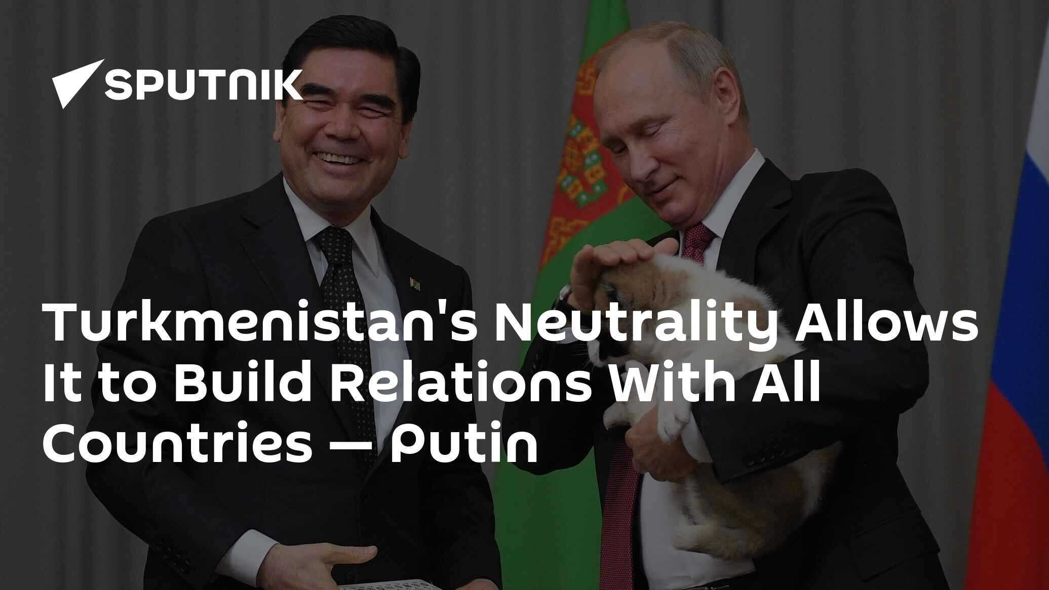 Turkmenistan's Neutrality Allows It to Build Relations With All Countries — Putin