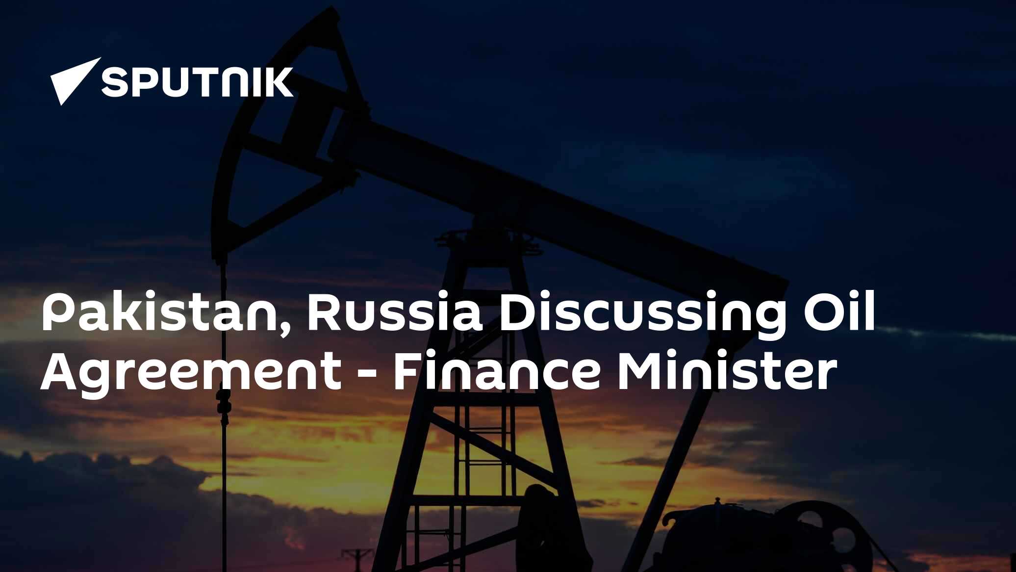 Pakistan, Russia Discussing Oil Agreement - Finance Minister
