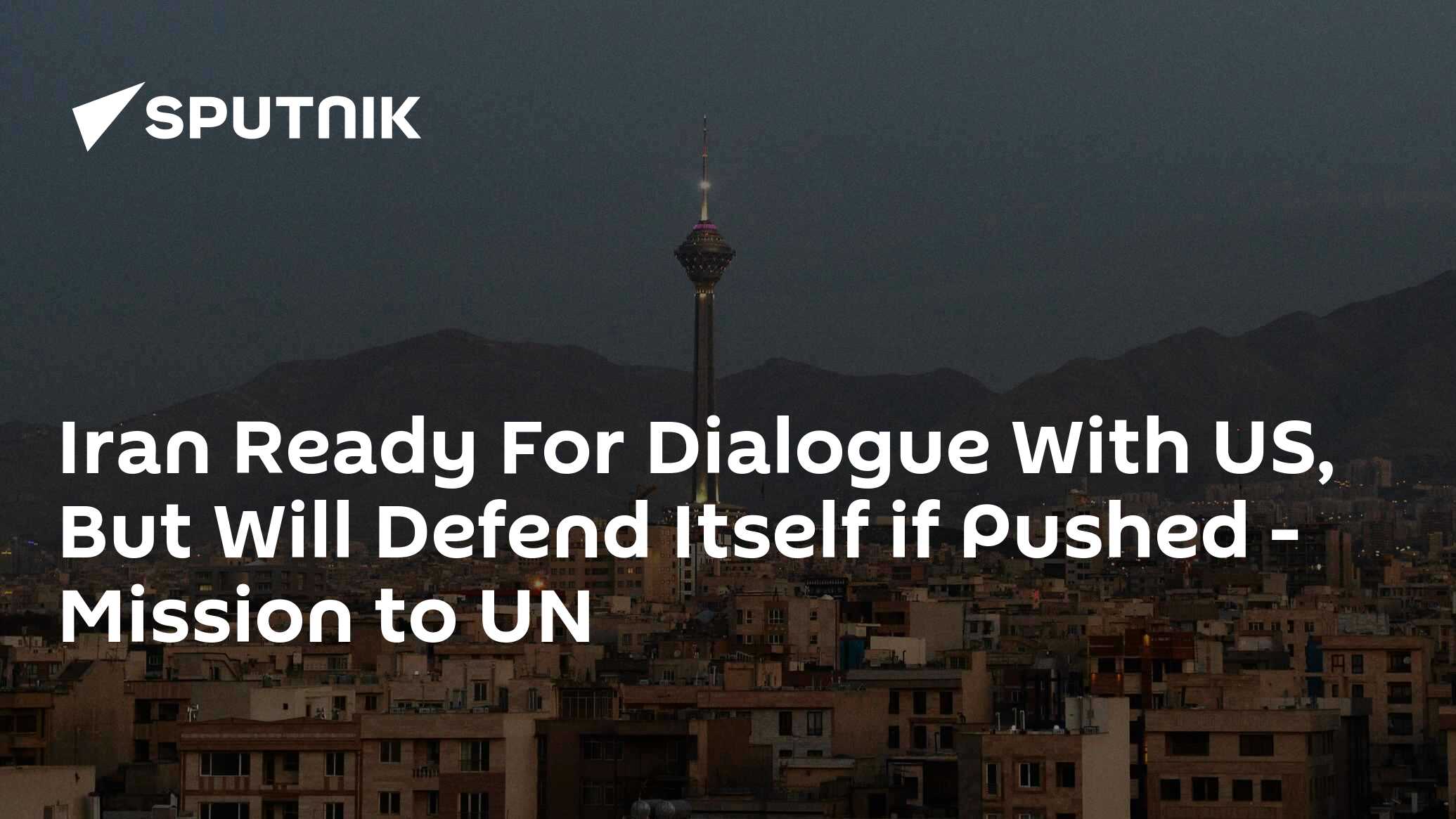 Iran Ready For Dialogue With US, But Will Defend Itself if Pushed - Mission to UN