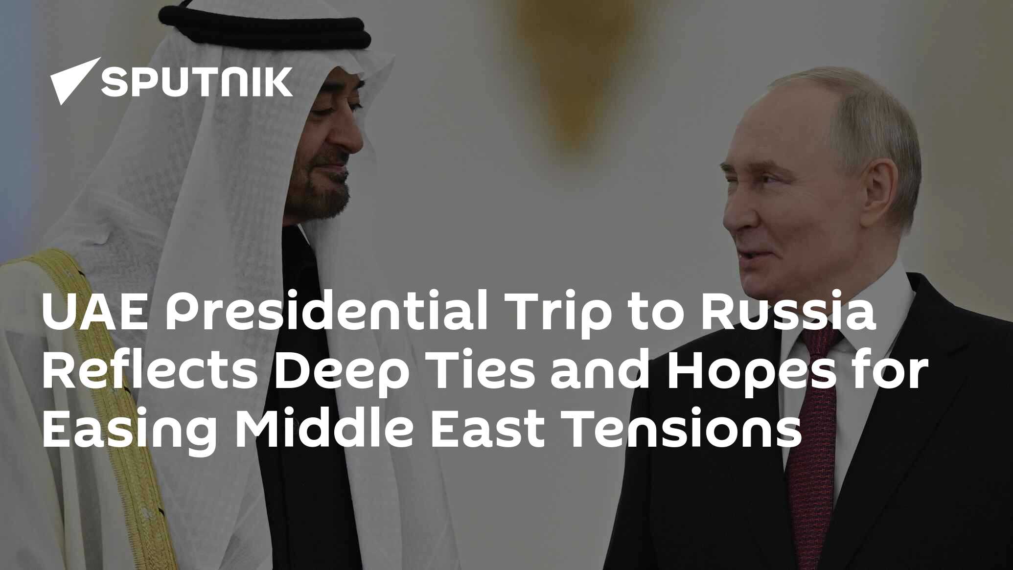 UAE Presidential Trip to Russia Reflects Deep Ties and Hopes for Easing Middle East Tensions