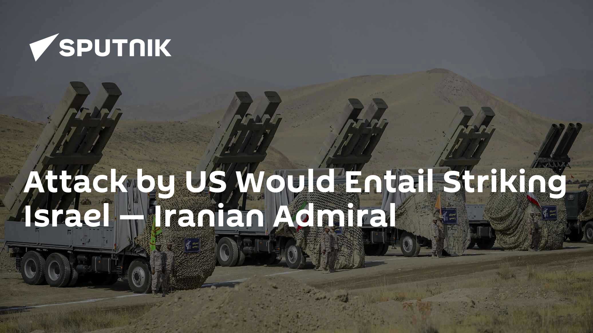 Attack by US Would Entail Striking Israel — Iranian Admiral
