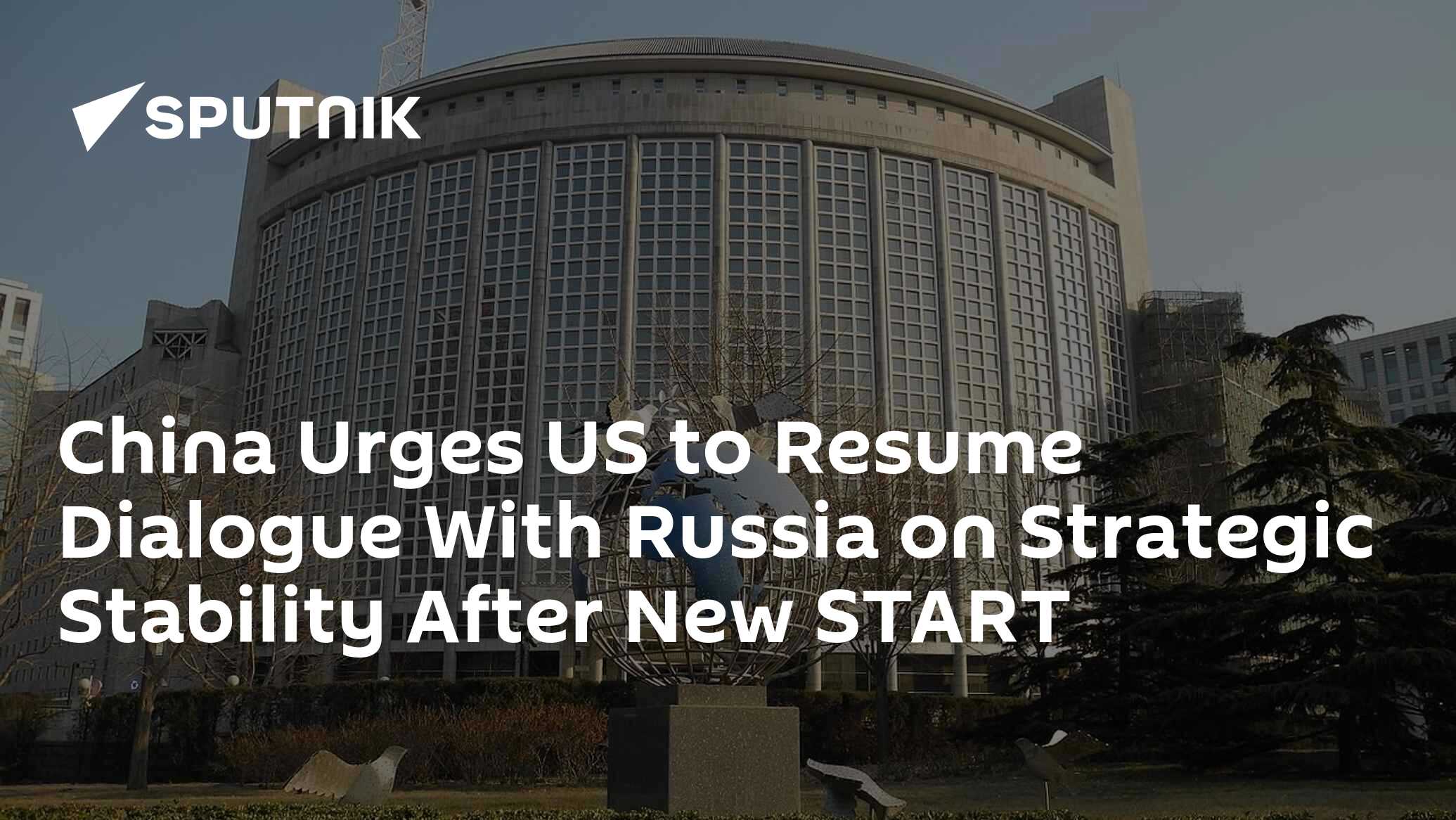 China Urges US to Resume Dialogue With Russia on Strategic Stability After New START