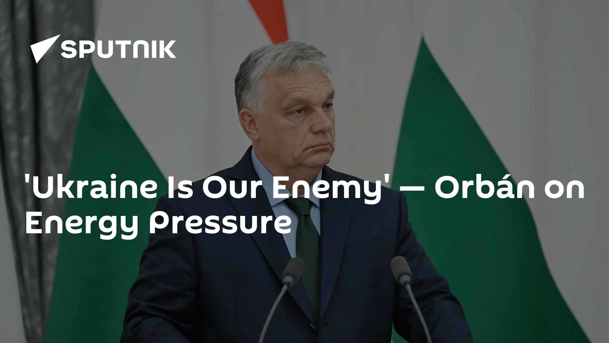 'Ukraine Is Our Enemy' — Orbán on Energy Pressure