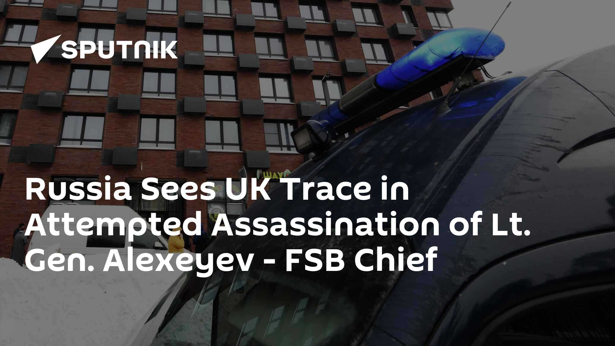 Russia Sees UK Trace in Attempted Assassination of Lt. Gen. Alexeyev Russia Sees UK Trace in Attempted Assassination of Lt. Gen. Alexeyev
