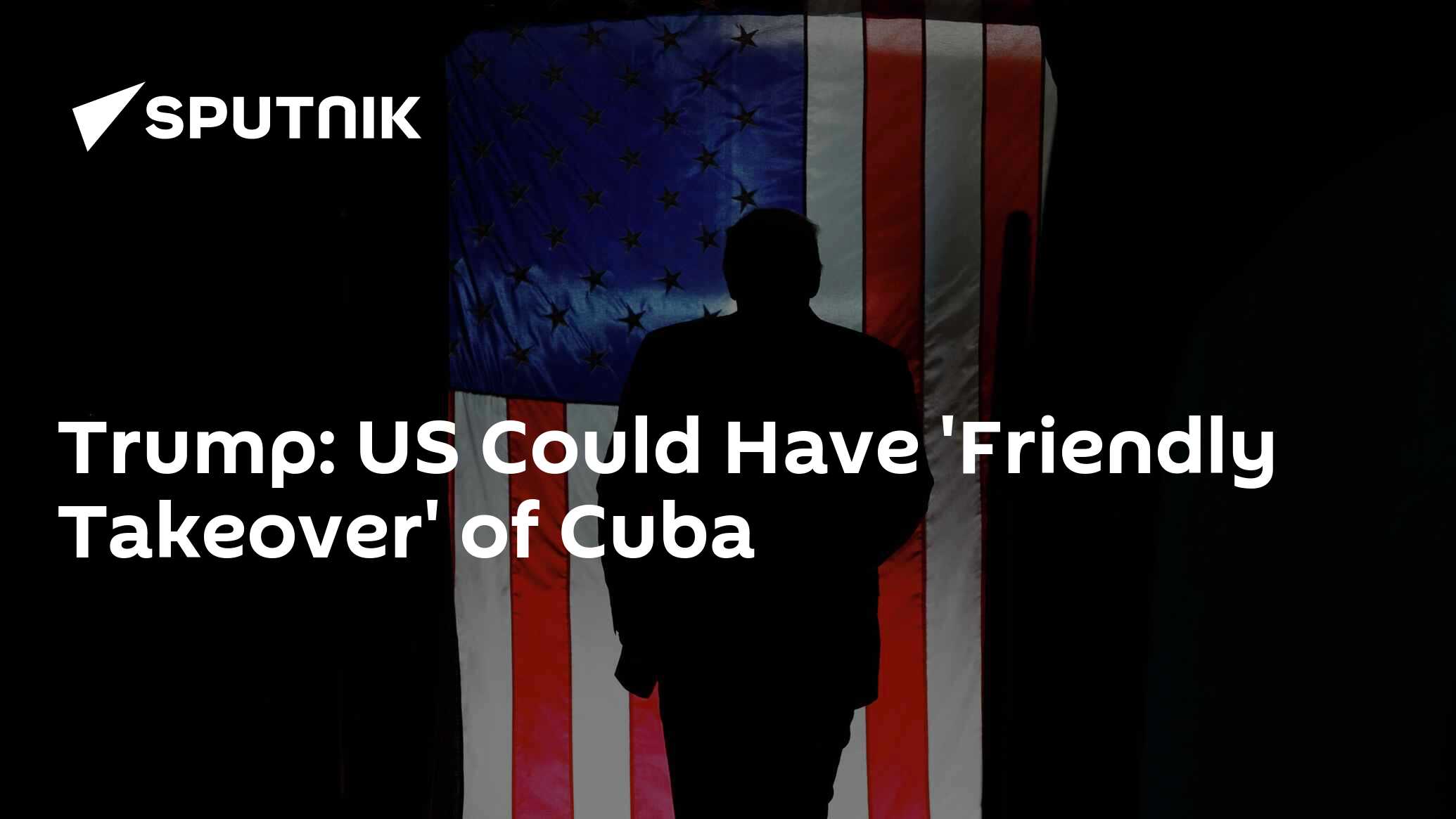 Trump: US Could Have 'Friendly Takeover' of Cuba