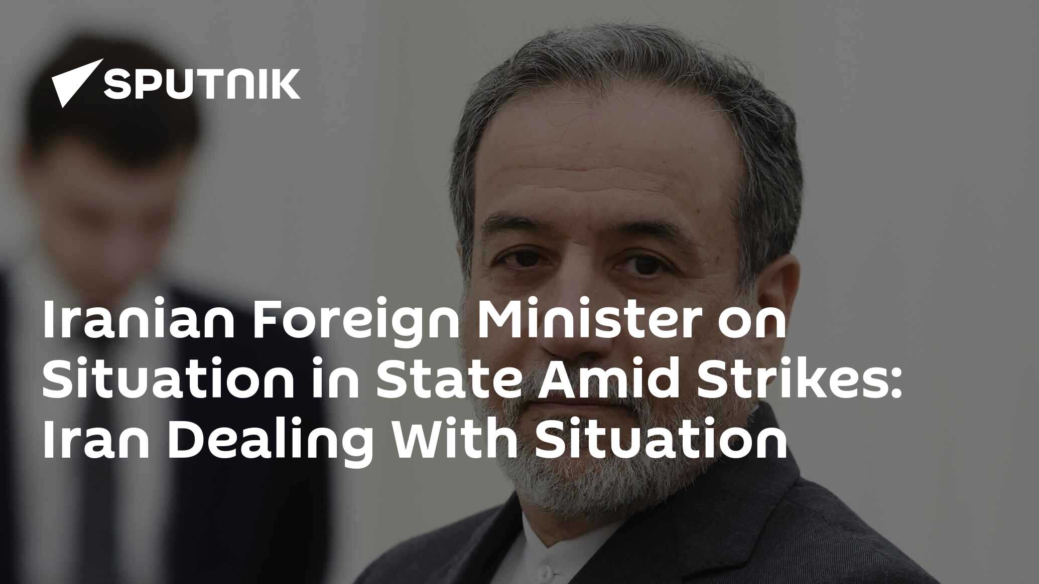 Iranian Foreign Minister on Situation in State Amid Strikes: Iran Dealing With Situation