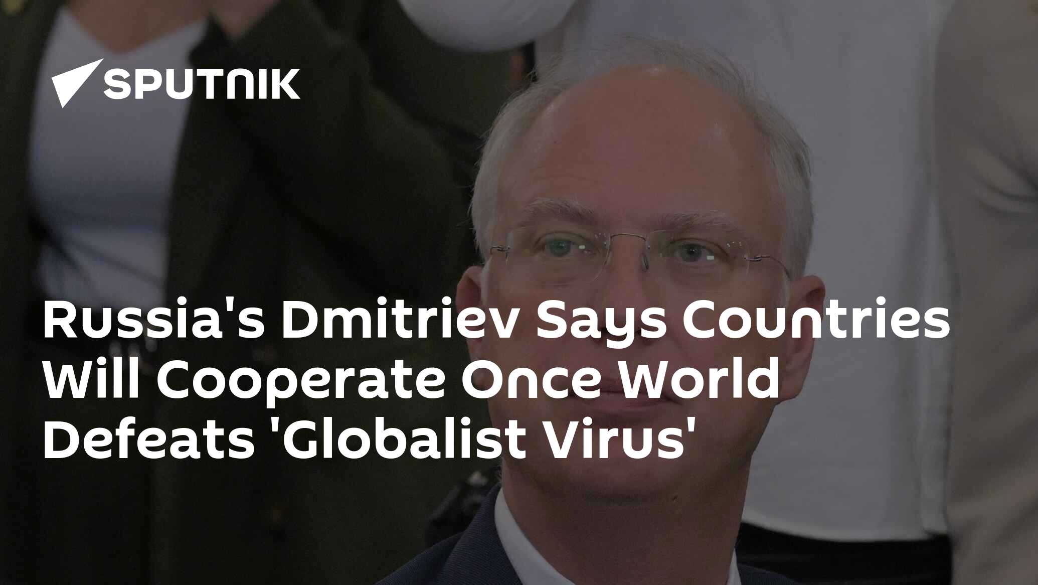 Russia's Dmitriev Says Countries Will Cooperate Once World Defeats 'Globalist Virus'