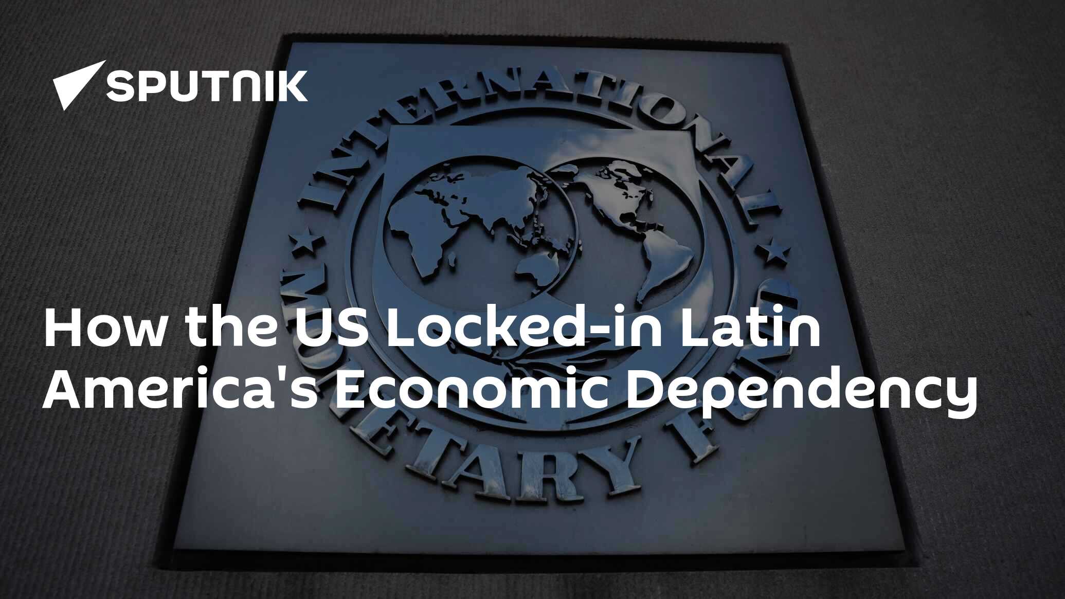 How the US Locked-in Latin America's Economic Dependency