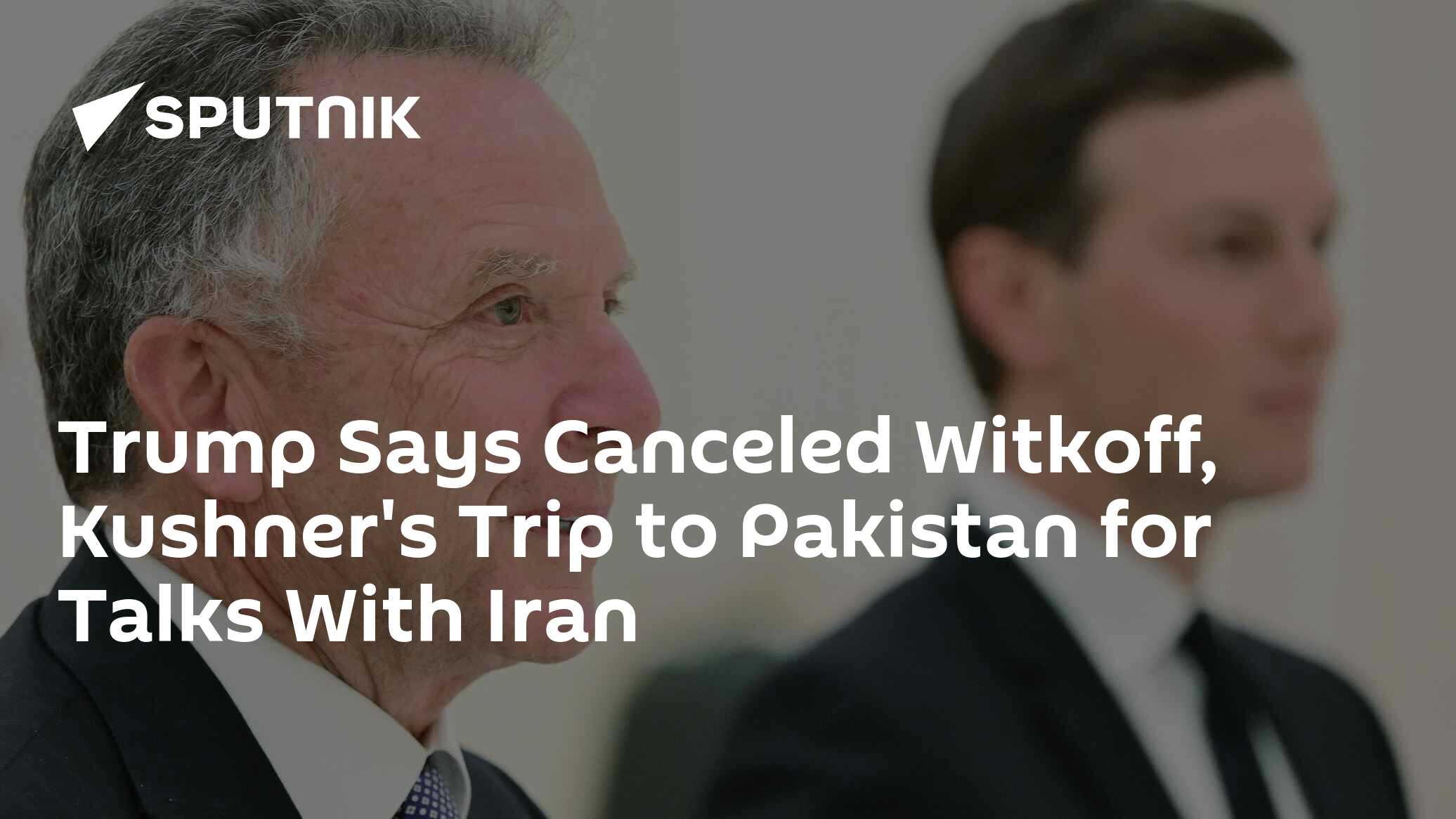 Trump Says Canceled Witkoff, Kushner's Trip to Pakistan for Talks With Iran
