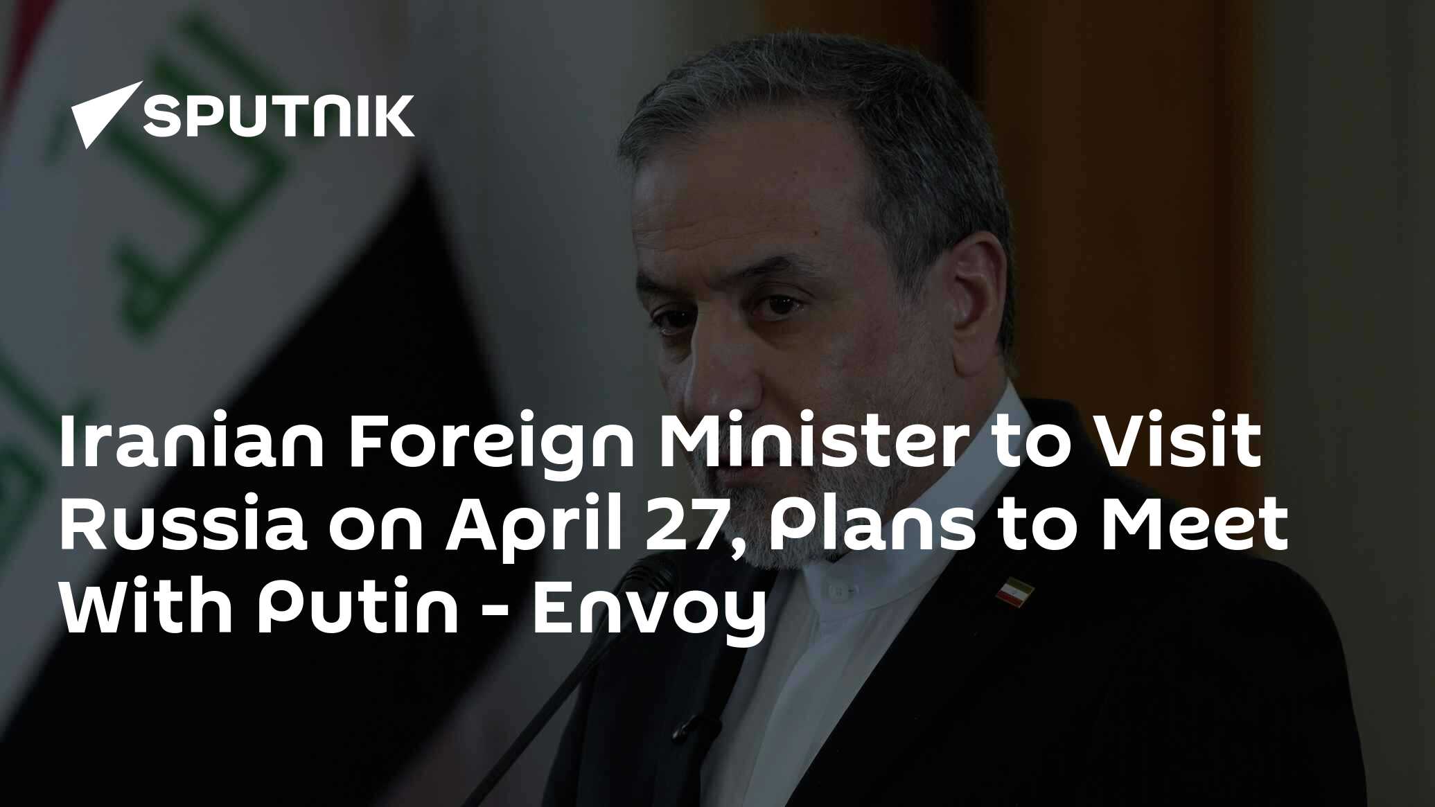 Iranian Foreign Minister to Visit Russia on April 27, Plans to Meet With Putin - Envoy