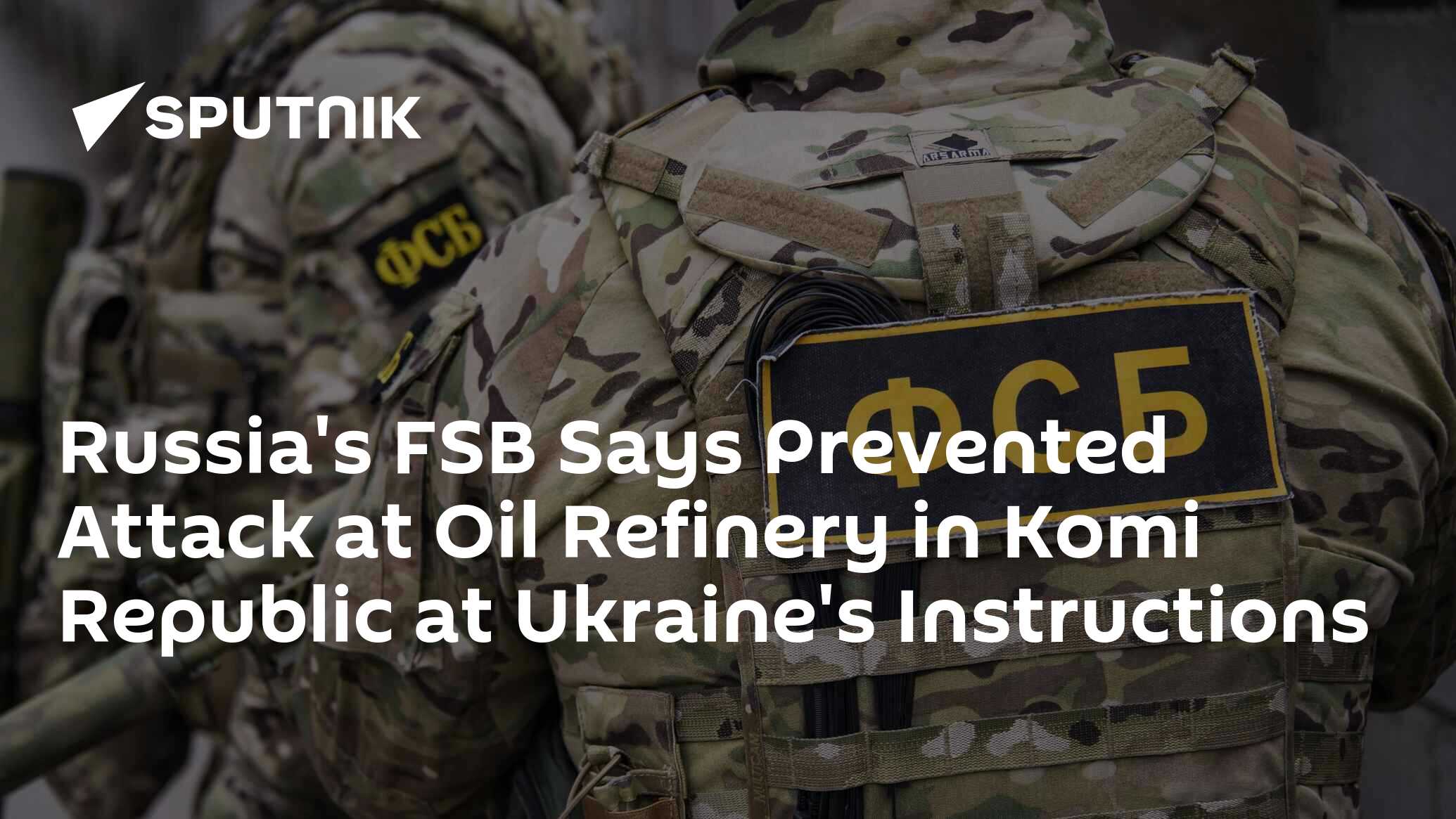 Russia's FSB Says Prevented Attack at Oil Refinery in Komi Republic at Ukraine's Instructions