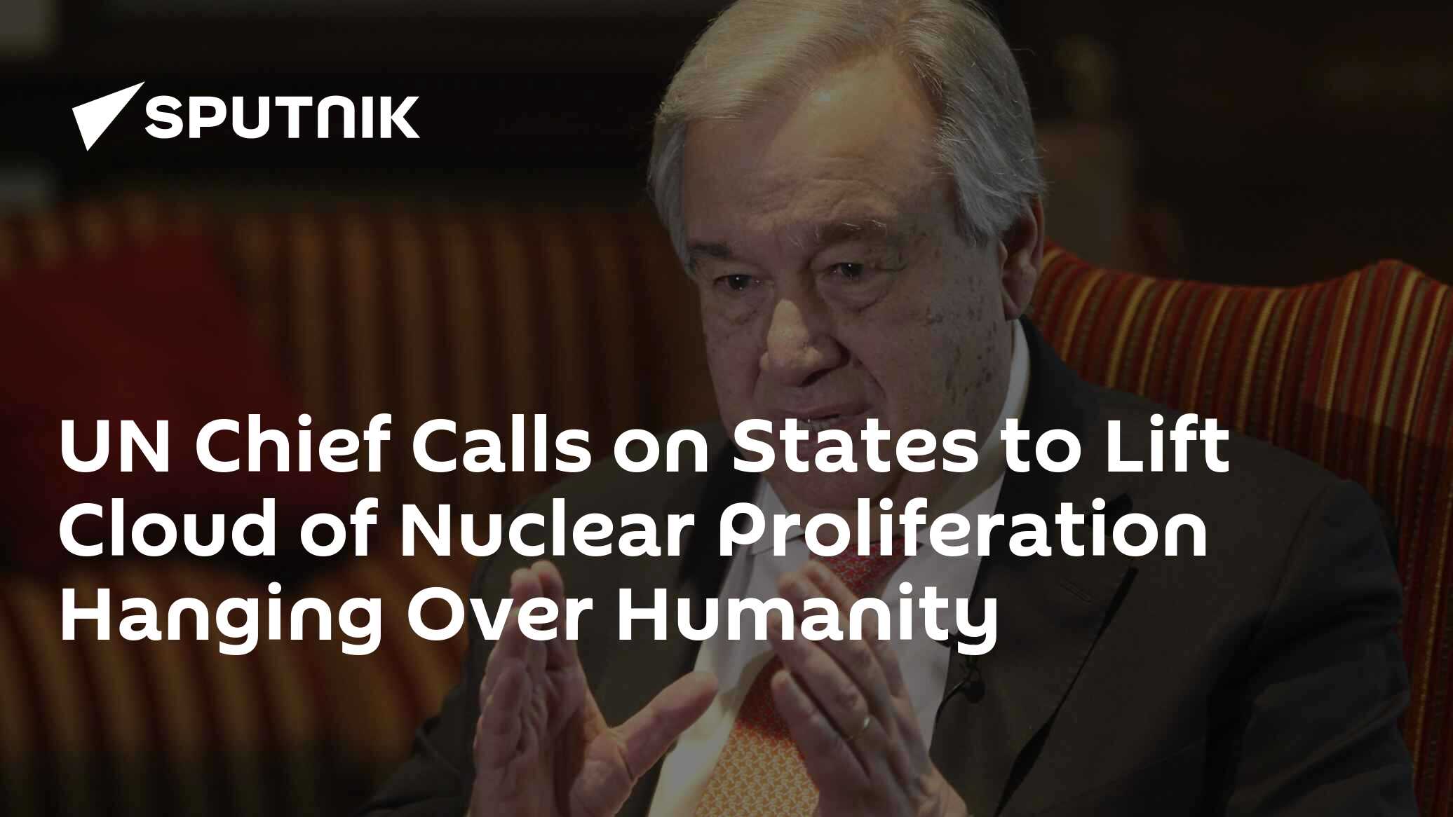 UN Chief Calls on States to Lift Cloud of Nuclear Proliferation Hanging Over Humanity