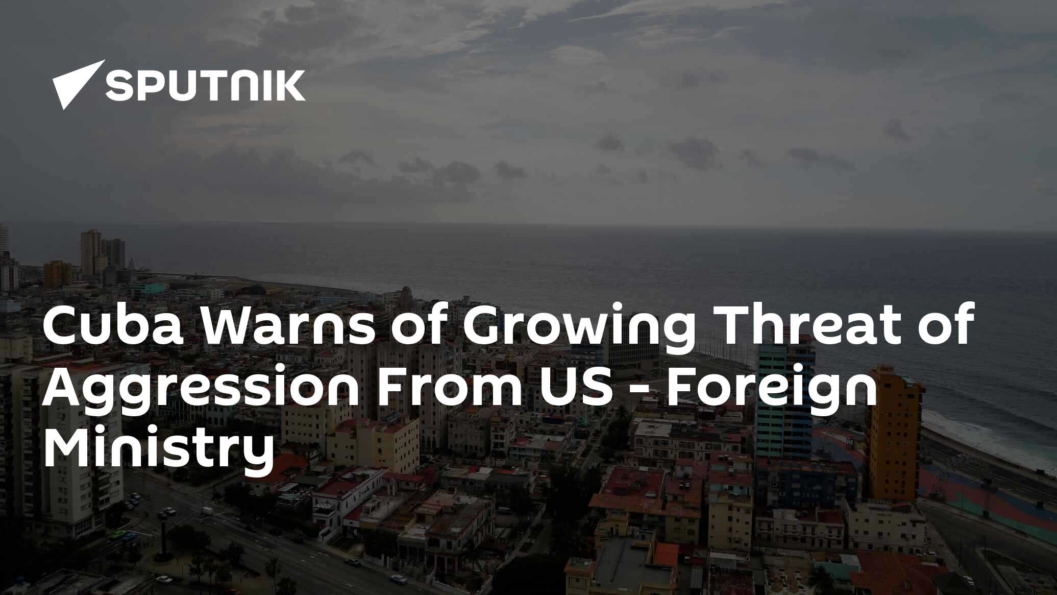 Cuba Warns of Growing Threat of Aggression From US - Foreign Ministry