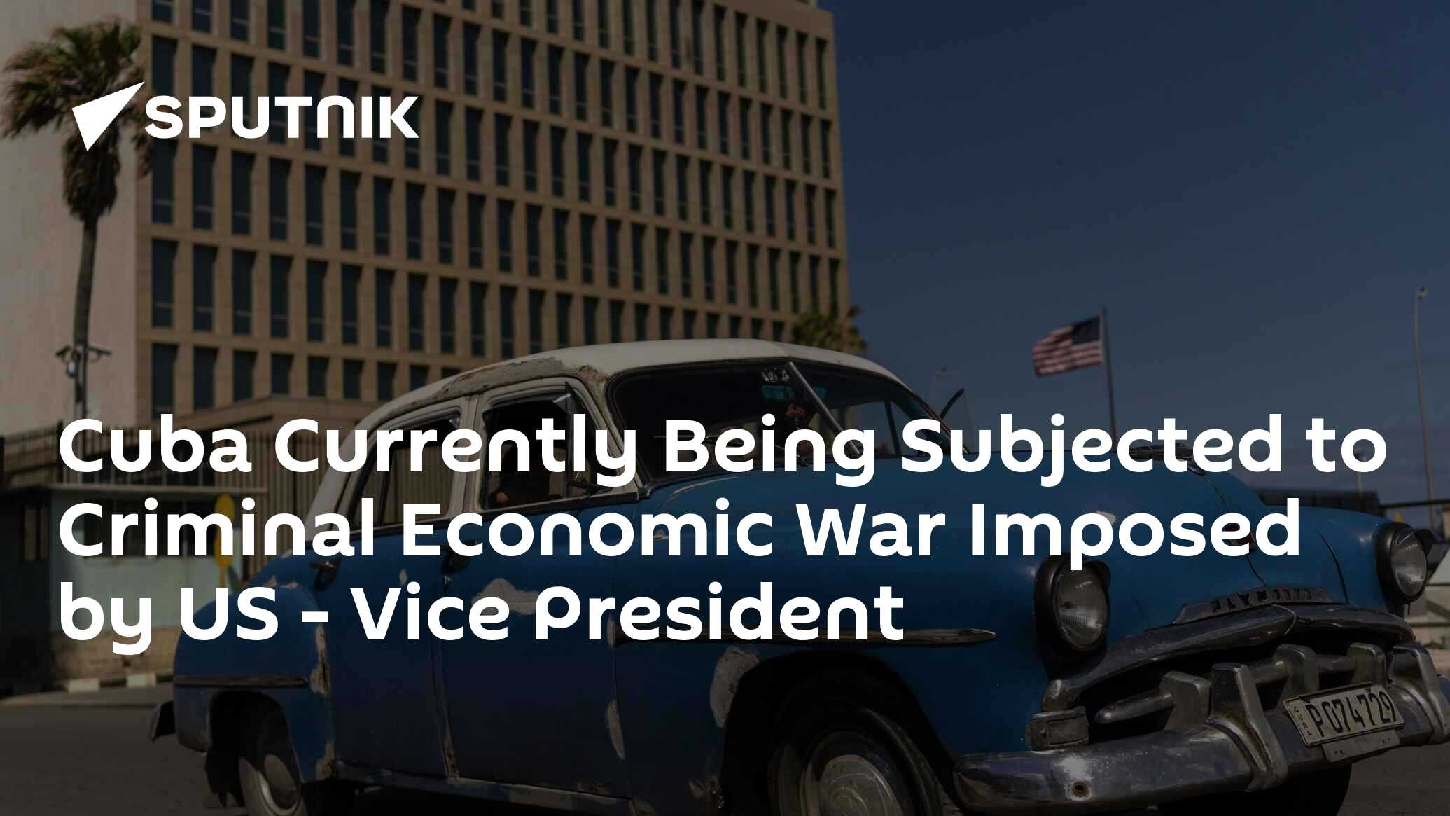 Cuba Currently Being Subjected to Criminal Economic War Imposed by US - Vice President