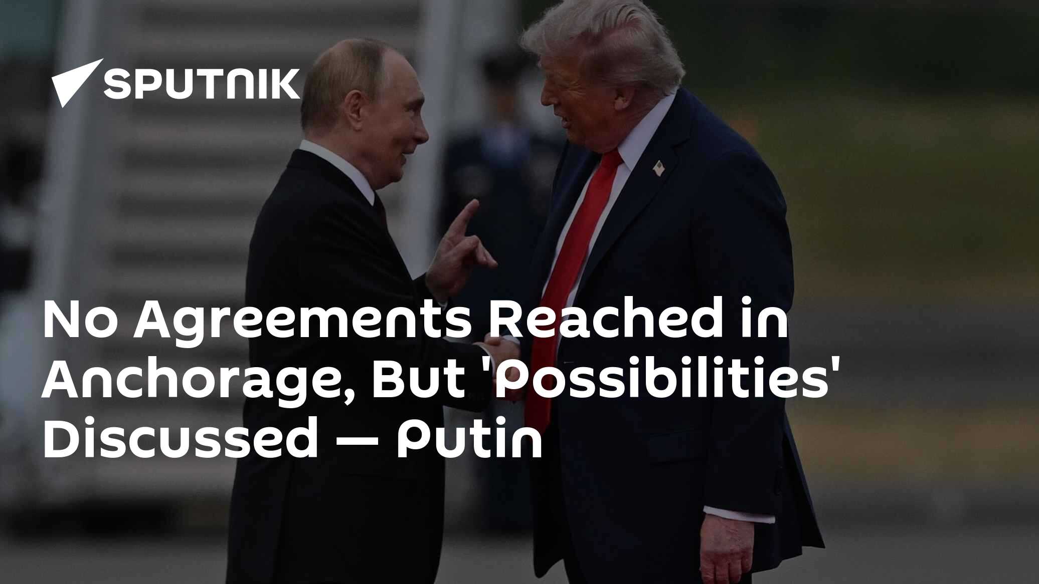 No Agreements Reached in Anchorage, But 'Possibilities' Discussed — Putin