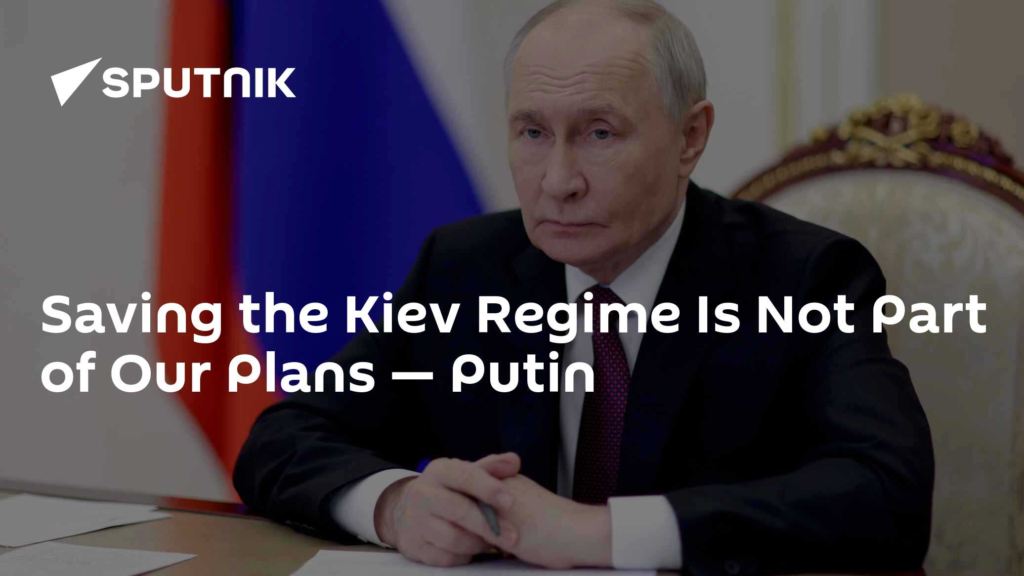 Saving the Kiev Regime Is Not Part of Our Plans — Putin