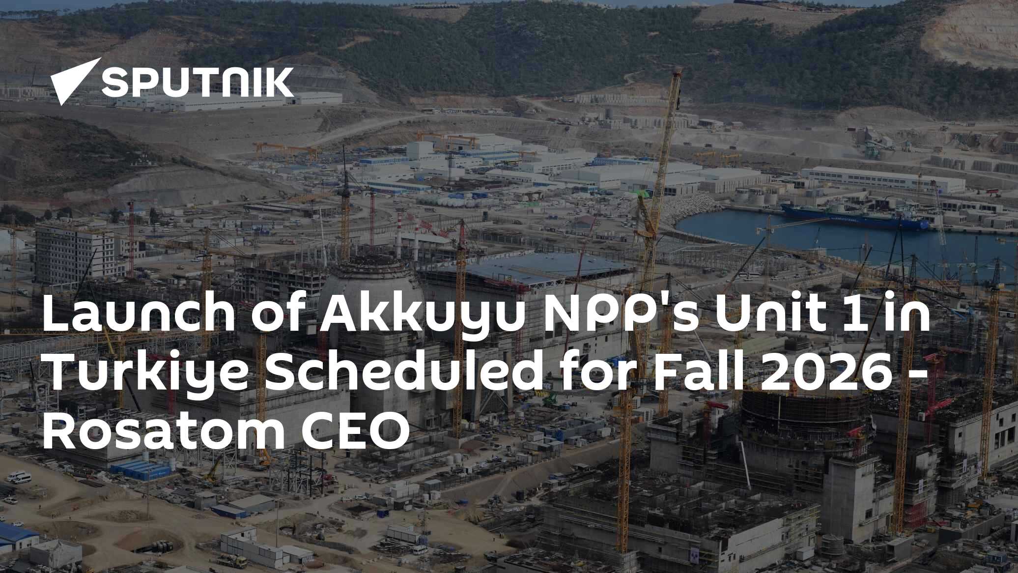 Launch of Akkuyu NPP's Unit 1 in Turkiye Scheduled for Fall 2026 - Rosatom CEO