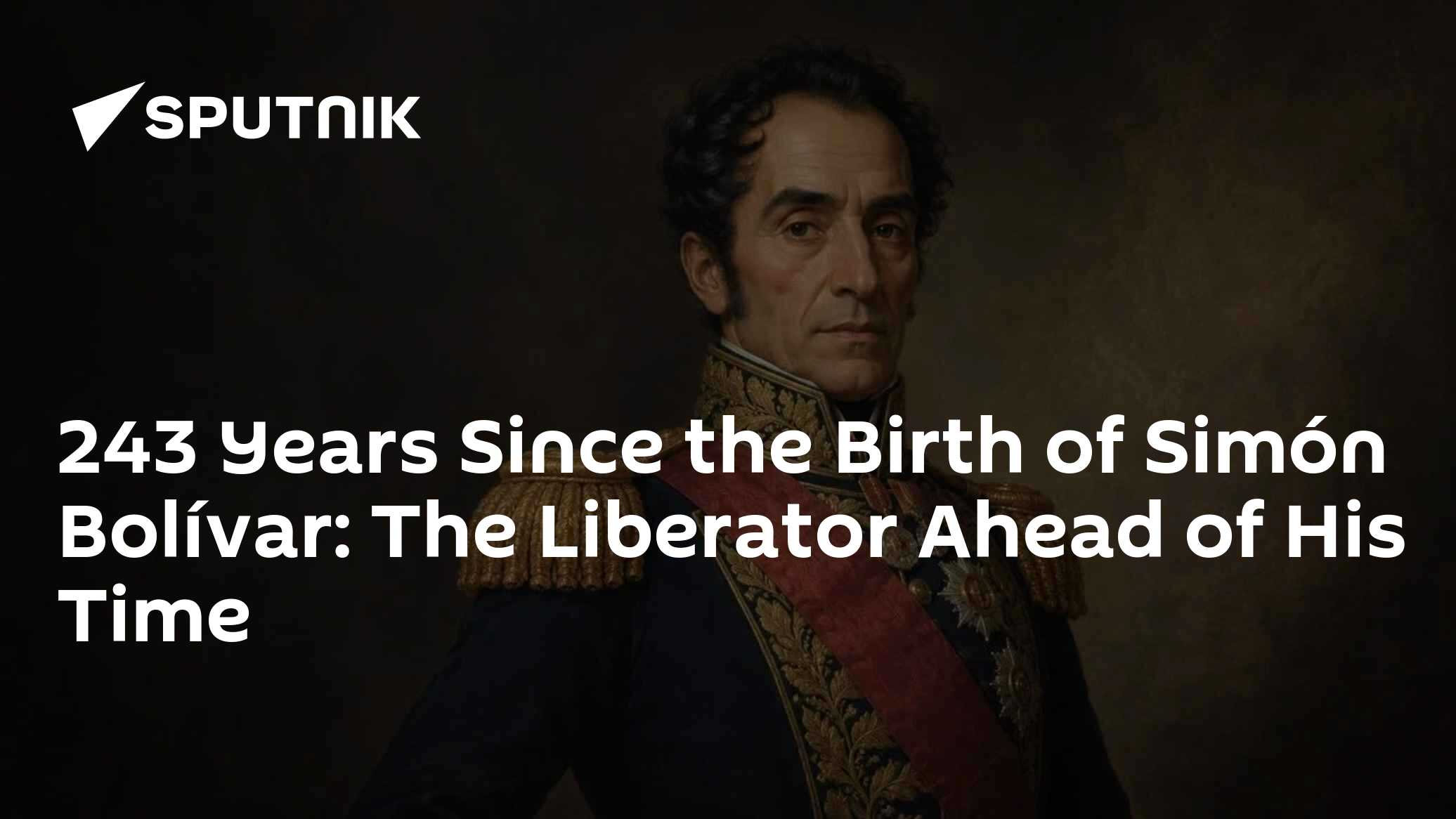 243 Years Since the Birth of Sim&oacute;n Bol&iacute;var: The Liberator Ahead of His Time