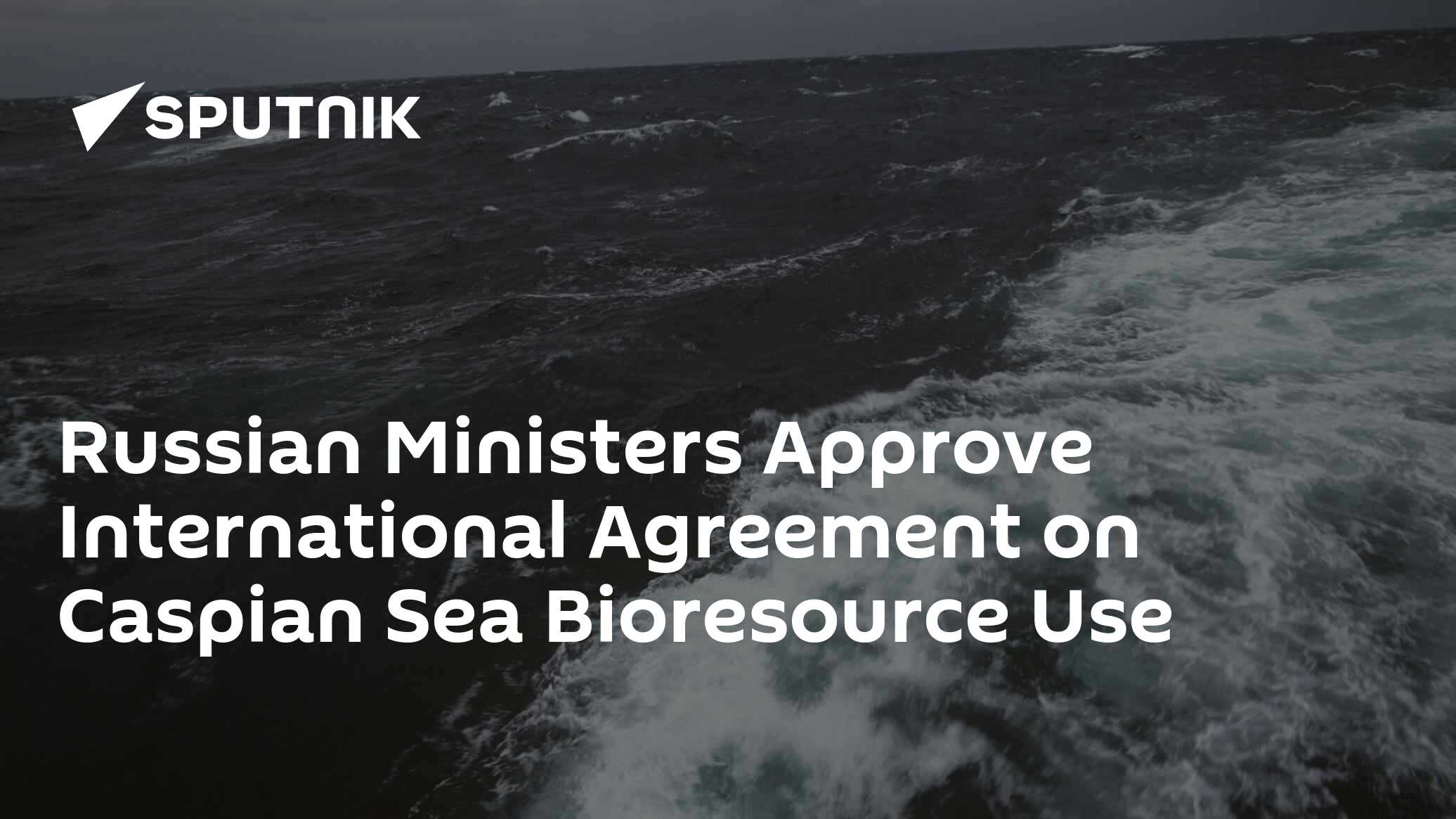 Russian Ministers Approve International Agreement on Caspian Sea ...