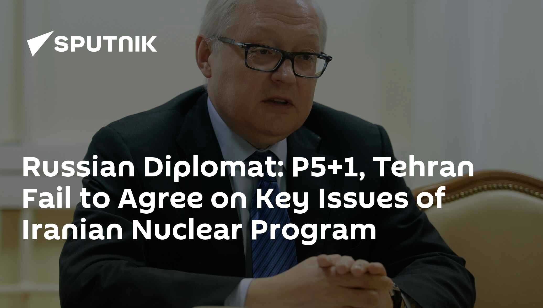 Russian Diplomat: P5+1, Tehran Fail to Agree on Key Issues of Iranian ...